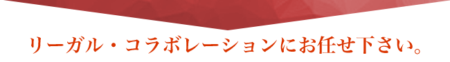 リーガル・コラボレーションにお任せ下さい。